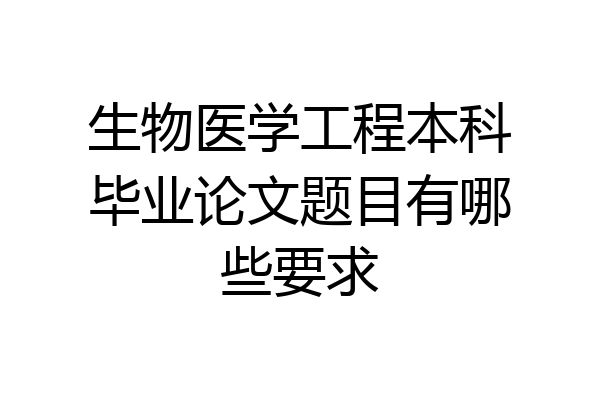 生物医学工程本科毕业论文题目有哪些要求