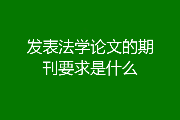 发表法学论文的期刊要求是什么