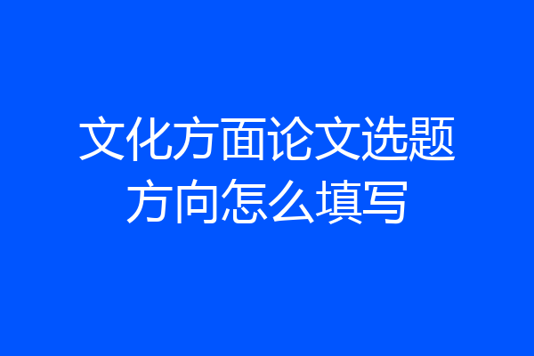 文化方面论文选题方向怎么填写