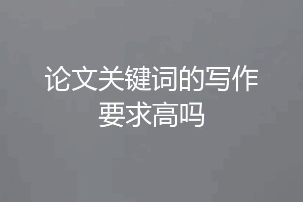 论文关键词的写作要求高吗