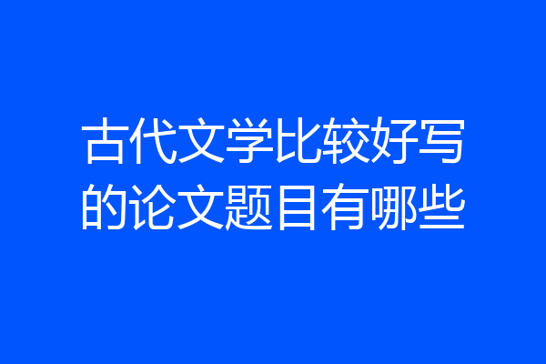 古代文学比较好写的论文题目有哪些