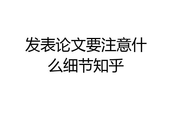 发表论文要注意什么细节知乎