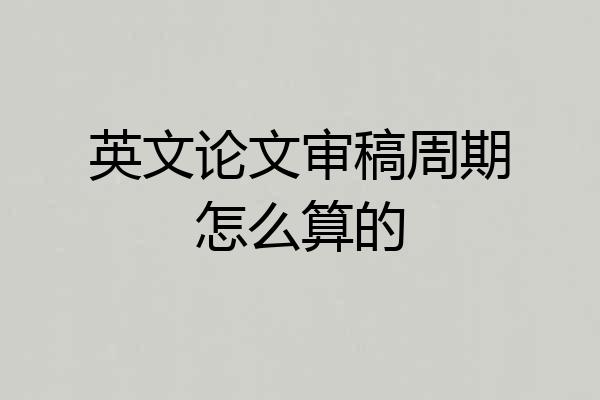 英文论文审稿周期怎么算的