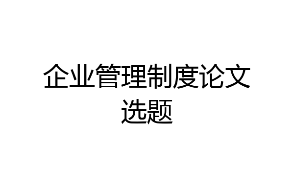 企业管理制度论文选题