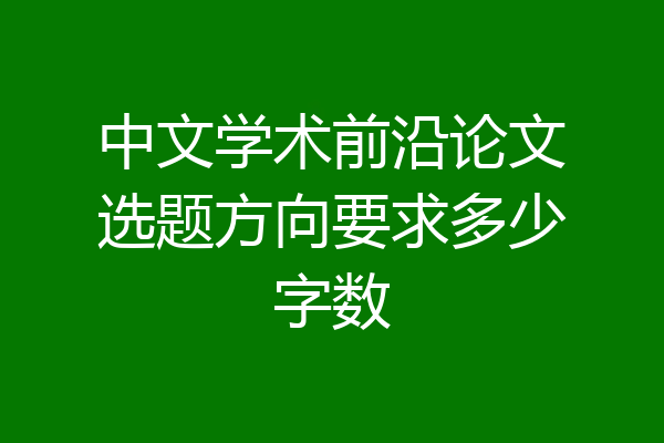 中文学术前沿论文选题方向要求多少字数