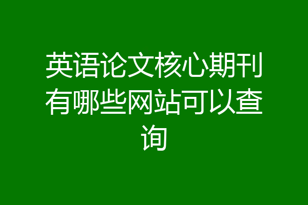 英语论文核心期刊有哪些网站可以查询