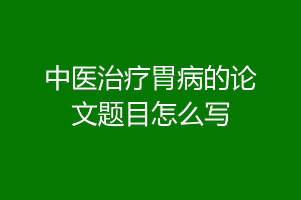 中医治疗胃病的论文题目怎么写