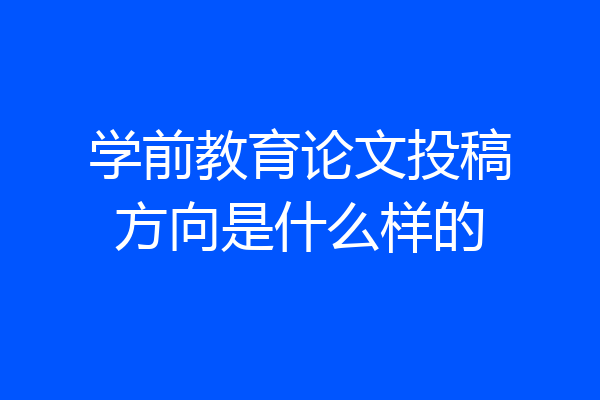 学前教育论文投稿方向是什么样的