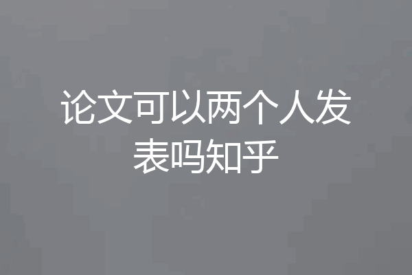 论文可以两个人发表吗知乎