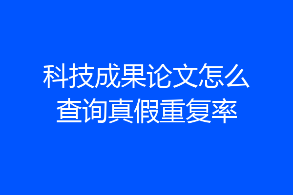 科技成果论文怎么查询真假重复率