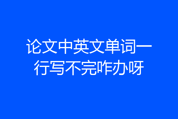论文中英文单词一行写不完咋办呀