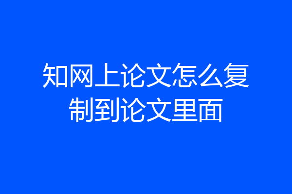 知网上论文怎么复制到论文里面
