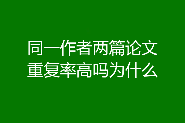 同一作者两篇论文重复率高吗为什么