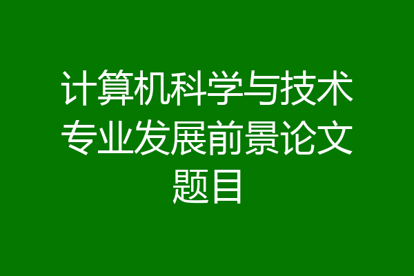 计算机科学与技术专业发展前景论文题目