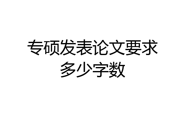 专硕发表论文要求多少字数