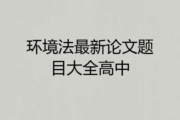 环境法最新论文题目大全高中