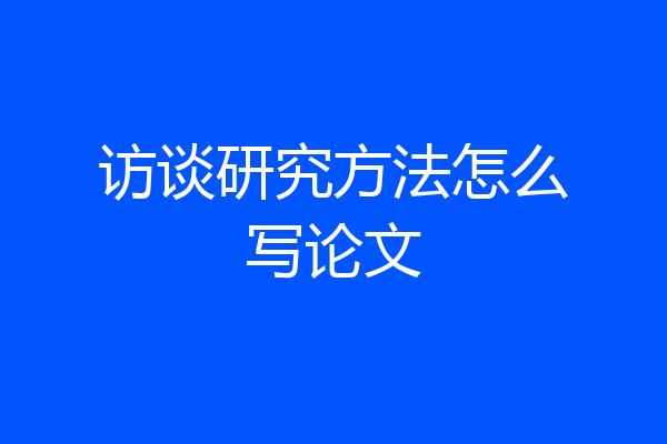 访谈研究方法怎么写论文