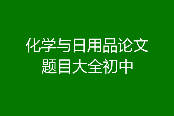 化学与日用品论文题目大全初中