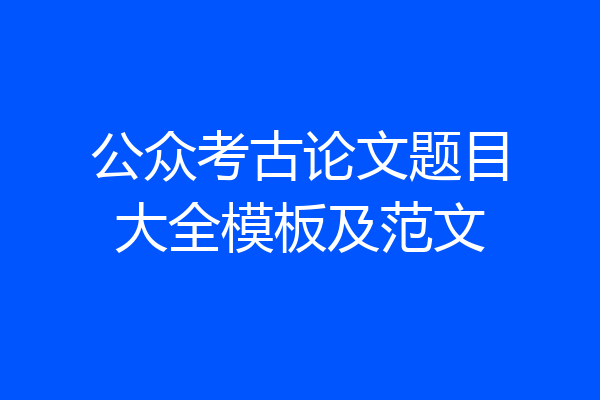 公众考古论文题目大全模板及范文