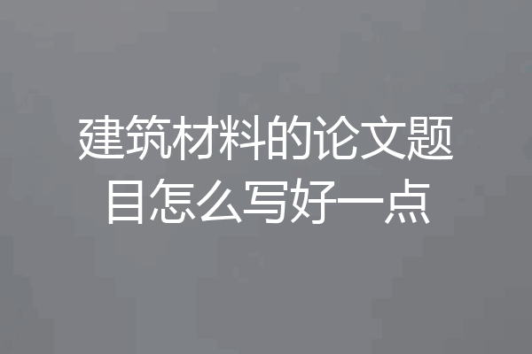 建筑材料的论文题目怎么写好一点