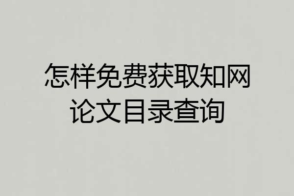 怎样免费获取知网论文目录查询