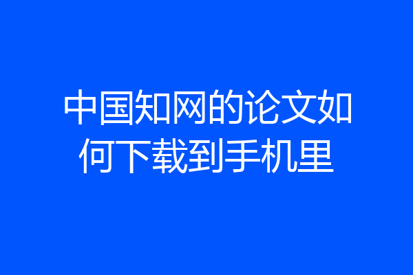 中国知网的论文如何下载到手机里