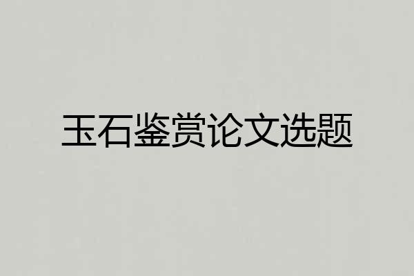 玉石鉴赏论文选题