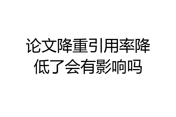 论文降重引用率降低了会有影响吗