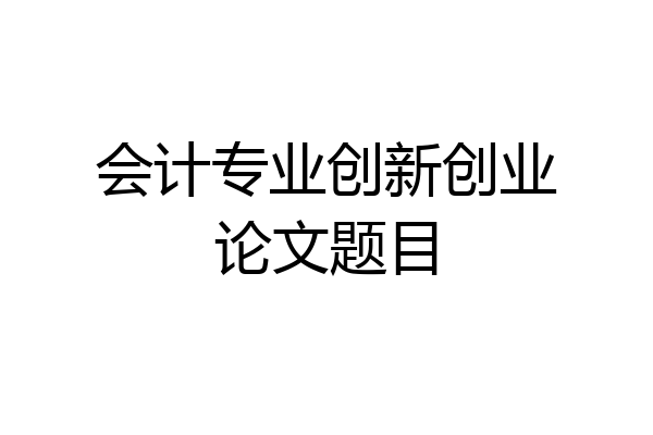 会计专业创新创业论文题目