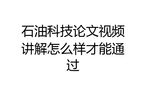 石油科技论文视频讲解怎么样才能通过