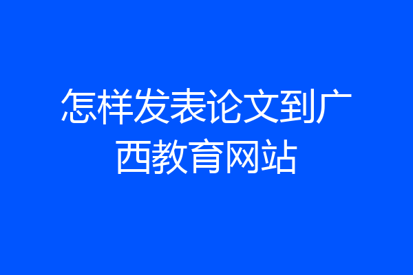 怎样发表论文到广西教育网站