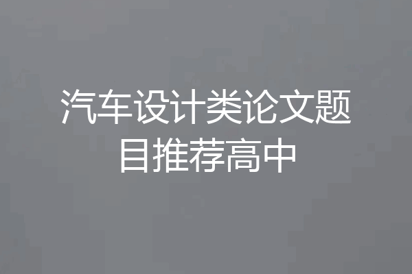 汽车设计类论文题目推荐高中