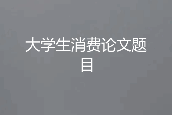 大学生消费论文题目