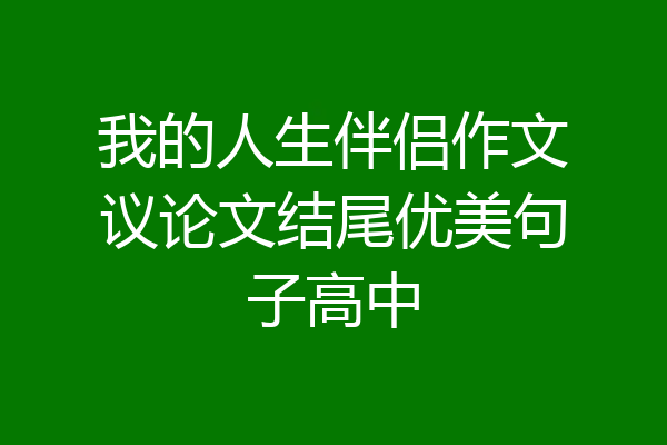 我的人生伴侣作文议论文结尾优美句子高中