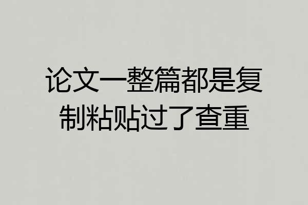 论文一整篇都是复制粘贴过了查重