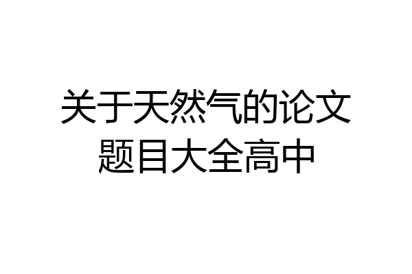关于天然气的论文题目大全高中