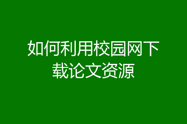 如何利用校园网下载论文资源