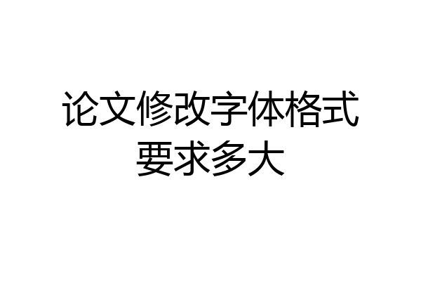 论文修改字体格式要求多大
