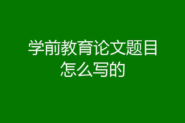 学前教育论文题目怎么写的