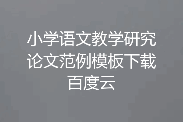 小学语文教学研究论文范例模板下载百度云