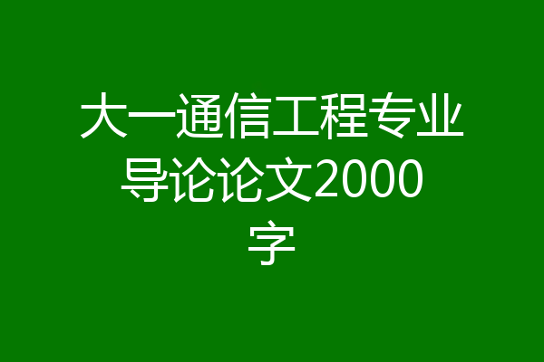大一通信工程专业导论论文2000字