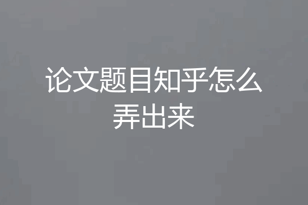 论文题目知乎怎么弄出来