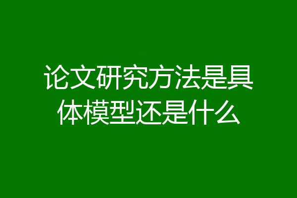 论文研究方法是具体模型还是什么