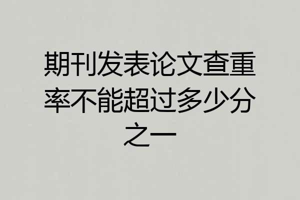 期刊发表论文查重率不能超过多少分之一