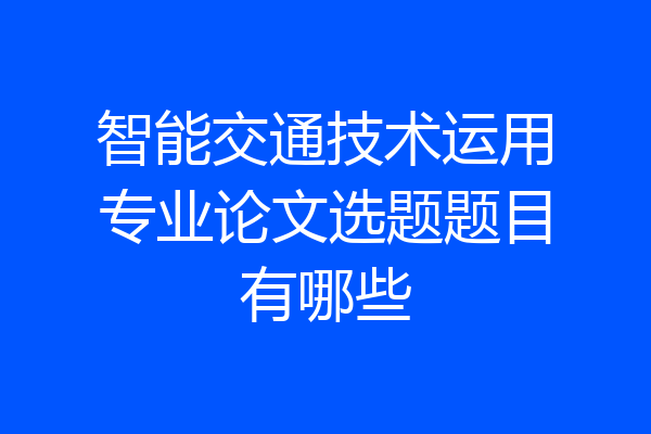 智能交通技术运用专业论文选题题目有哪些