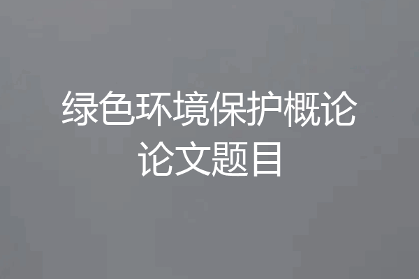 绿色环境保护概论论文题目