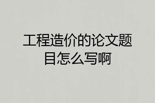 工程造价的论文题目怎么写啊