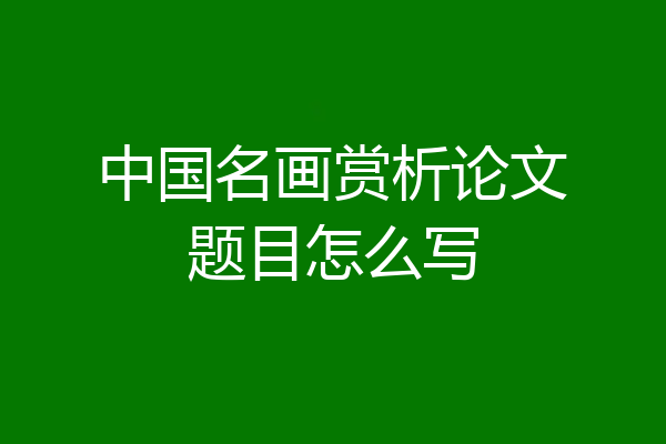中国名画赏析论文题目怎么写