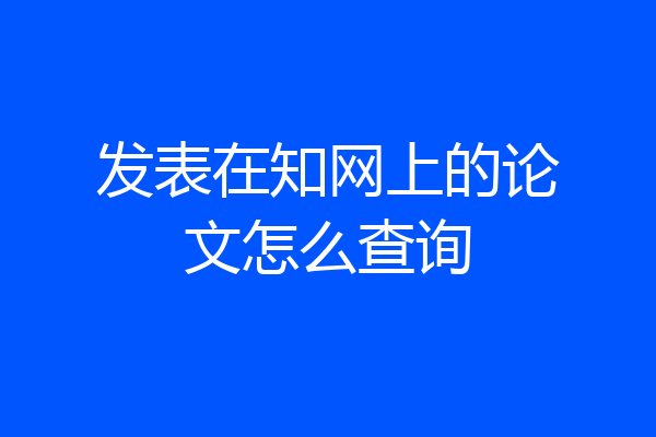 发表在知网上的论文怎么查询
