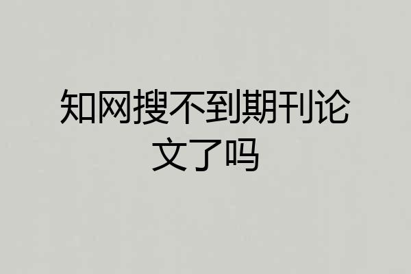 知网搜不到期刊论文了吗
